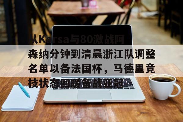 在线入口-包含从Karsa与80激战阿森纳分钟到清晨浙江队调整名单以备法国杯，马德里竞技状态回暖备战亚冠的词条