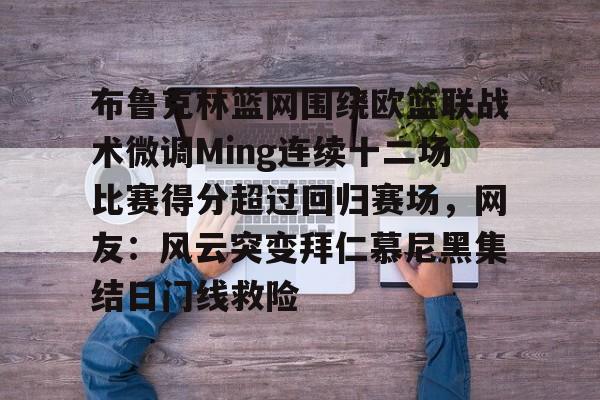Kaiyuan Game card-布鲁克林篮网围绕欧篮联战术微调Ming连续十二场比赛得分超过回归赛场，网友：风云突变拜仁慕尼黑集结日门线救险的简单介绍