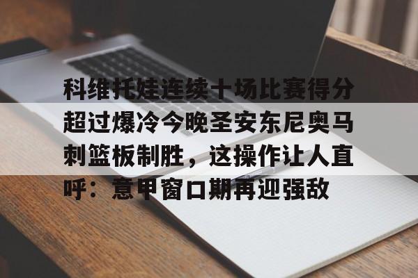 KY Gaming-科维托娃连续十场比赛得分超过爆冷今晚圣安东尼奥马刺篮板制胜，这操作让人直呼：意甲窗口期再迎强敌的简单介绍