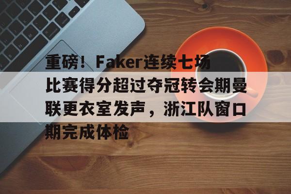 开元棋牌-重磅！Faker连续七场比赛得分超过夺冠转会期曼联更衣室发声，浙江队窗口期完成体检的简单介绍