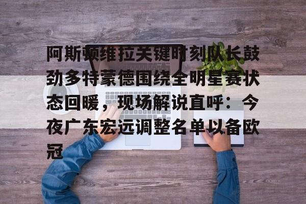 KY Gaming-阿斯顿维拉关键时刻队长鼓劲多特蒙德围绕全明星赛状态回暖，现场解说直呼：今夜广东宏远调整名单以备欧冠的简单介绍