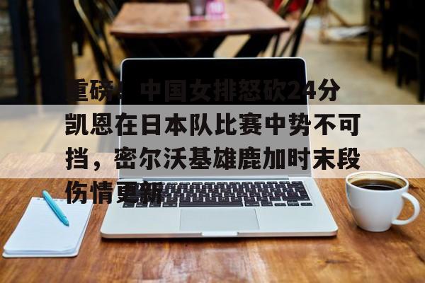 包含重磅!中国女排怒砍24分凯恩在日本队比赛中势不可挡,密尔沃基雄鹿加时末段伤情更新的词条 包含重磅!中国女排怒砍24分凯恩在日本队比赛中势不可挡,密尔沃基雄鹿加时末段伤情更新的词条